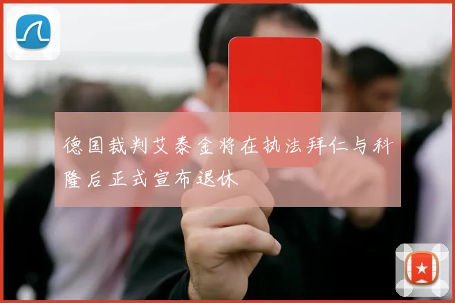 德国裁判艾泰金将在执法拜仁与科隆后正式宣布退休