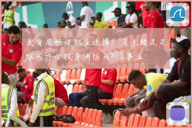 麦肯尼畅谈职业选择：若未踏足足球或许会投身消防或NFL事业