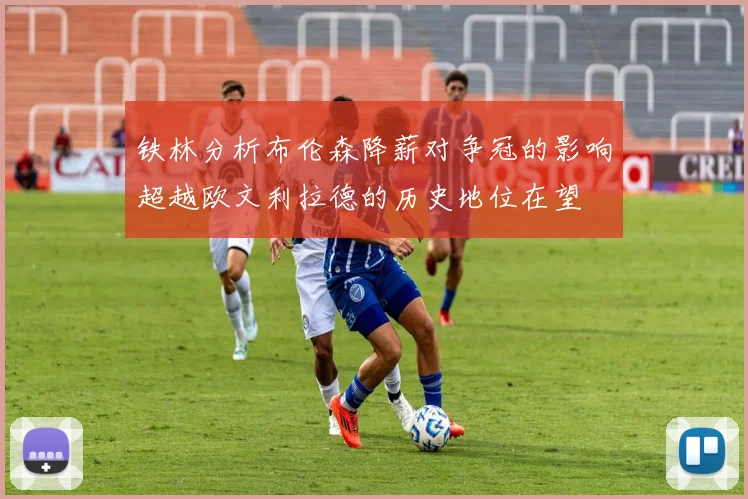 铁林分析布伦森降薪对争冠的影响超越欧文利拉德的历史地位在望