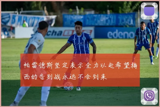 帕雷德斯坚定表示全力以赴希望梅西的告别战永远不会到来