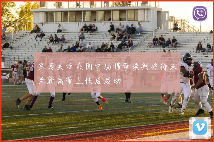 罗马关注美国中场穆萨谈判将待米兰新高管上任后启动